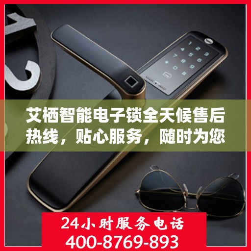 艾栖智能电子锁全天候售后热线，贴心服务，随时为您开启安全之门