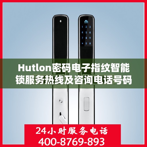 Hutlon密码电子指纹智能锁服务热线及咨询电话号码