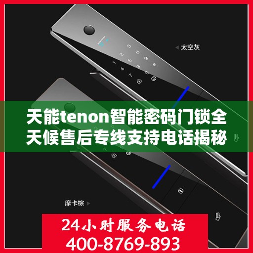 天能tenon智能密码门锁全天候售后专线支持电话揭秘
