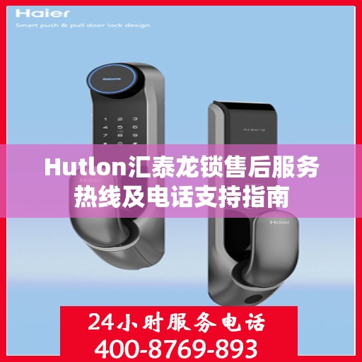 Hutlon汇泰龙锁售后服务热线及电话支持指南