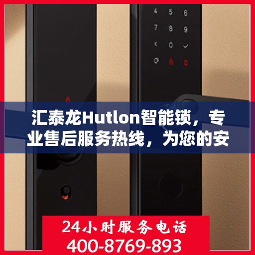 汇泰龙Hutlon智能锁，专业售后服务热线，为您的安全保驾护航！
