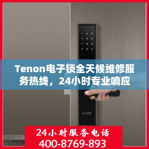 Tenon电子锁全天候维修服务热线，24小时专业响应