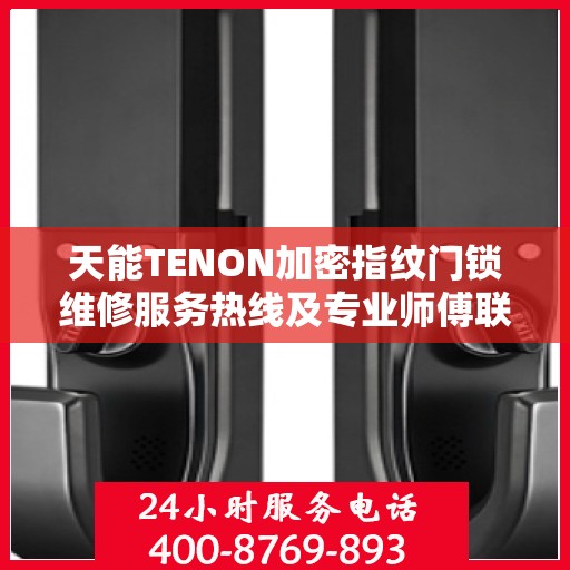天能TENON加密指纹门锁维修服务热线及专业师傅联系方式揭秘