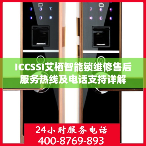 ICCSSI艾栖智能锁维修售后服务热线及电话支持详解