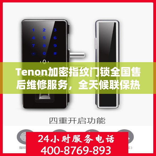 Tenon加密指纹门锁全国售后维修服务，全天候联保热线，保障您的安全无忧！