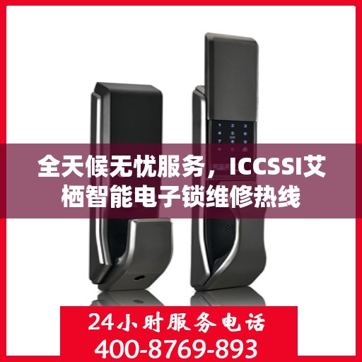 全天候无忧服务，ICCSSI艾栖智能电子锁维修热线