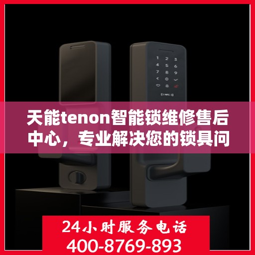 天能tenon智能锁维修售后中心，专业解决您的锁具问题
