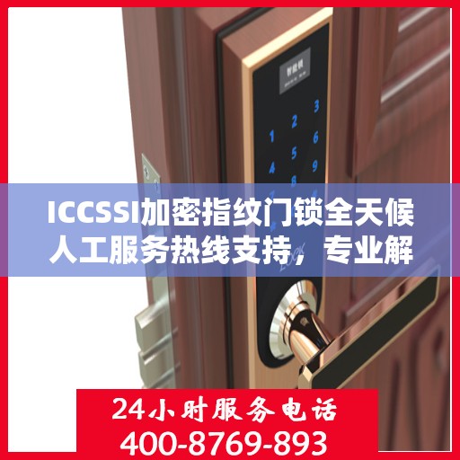 ICCSSI加密指纹门锁全天候人工服务热线支持，专业解答您的疑问