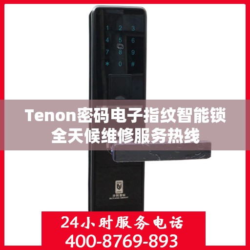Tenon密码电子指纹智能锁全天候维修服务热线