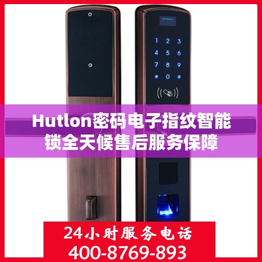Hutlon密码电子指纹智能锁全天候售后服务保障