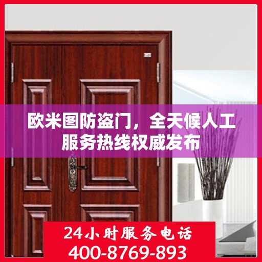 欧米图防盗门，全天候人工服务热线权威发布