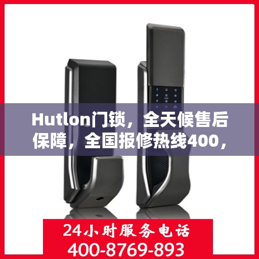 Hutlon门锁，全天候售后保障，全国报修热线400，专业售后团队竭诚为您服务