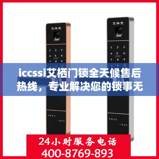 iccssi艾栖门锁全天候售后热线，专业解决您的锁事无忧