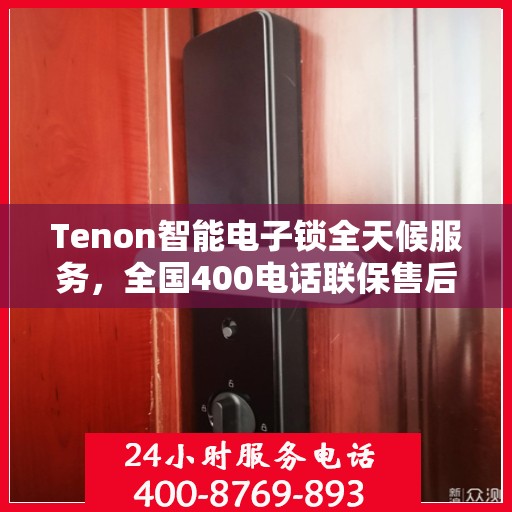 Tenon智能电子锁全天候服务，全国400电话联保售后维修，无忧保障您的安全锁事无忧