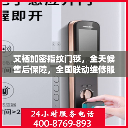 艾栖加密指纹门锁，全天候售后保障，全国联动维修服务热线400开通