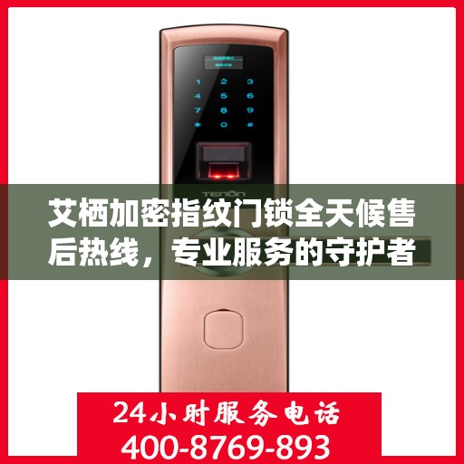 艾栖加密指纹门锁全天候售后热线，专业服务的守护者