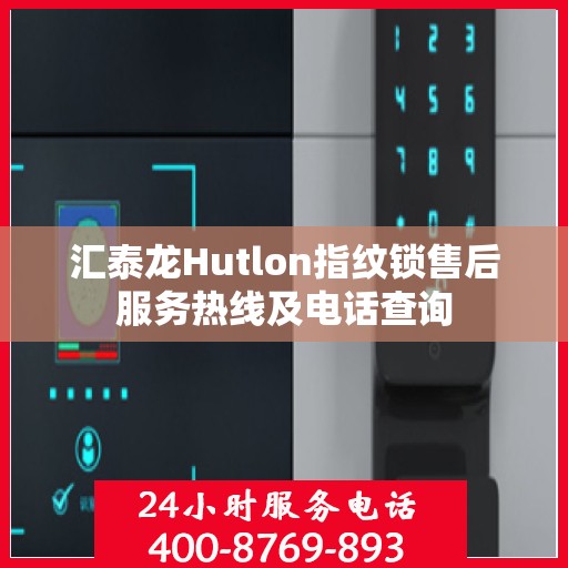 汇泰龙Hutlon指纹锁售后服务热线及电话查询