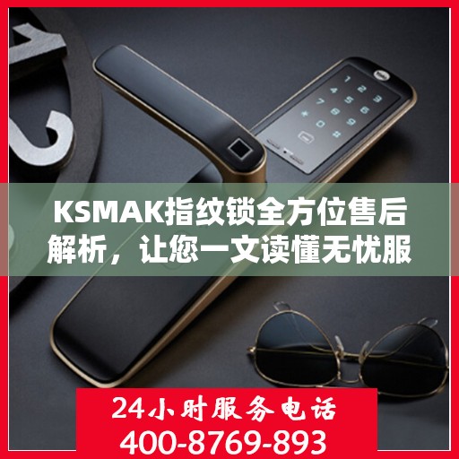 KSMAK指纹锁全方位售后解析，让您一文读懂无忧服务