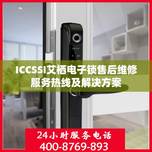 ICCSSI艾栖电子锁售后维修服务热线及解决方案