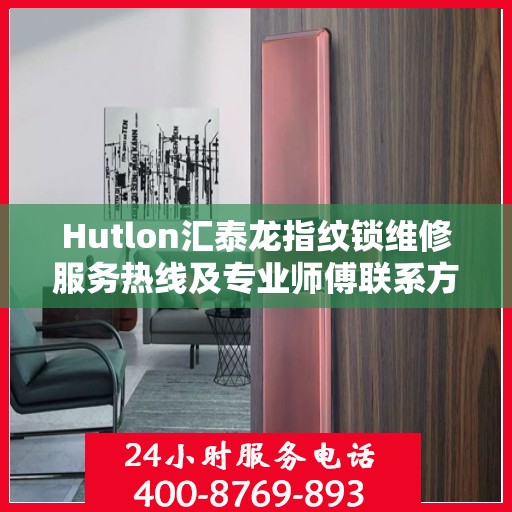 Hutlon汇泰龙指纹锁维修服务热线及专业师傅联系方式