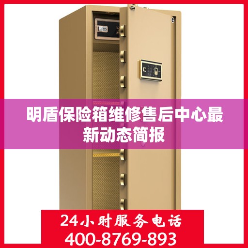 明盾保险箱维修售后中心最新动态简报