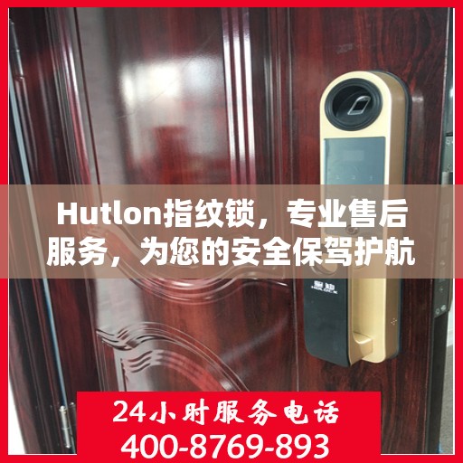 Hutlon指纹锁，专业售后服务，为您的安全保驾护航