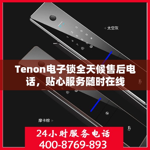 Tenon电子锁全天候售后电话，贴心服务随时在线