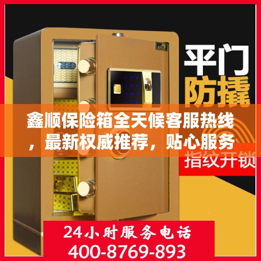鑫顺保险箱全天候客服热线，最新权威推荐，贴心服务不打烊