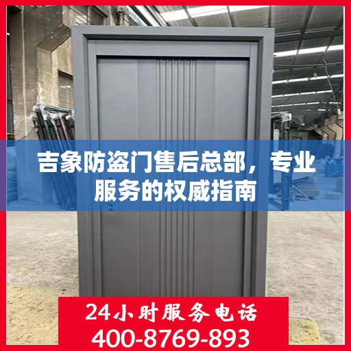 吉象防盗门售后总部，专业服务的权威指南