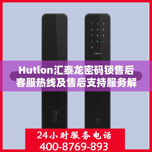 Hutlon汇泰龙密码锁售后客服热线及售后支持服务解析