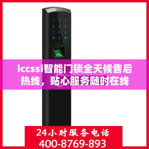 iccssi智能门锁全天候售后热线，贴心服务随时在线
