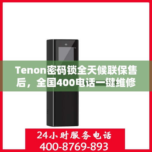 Tenon密码锁全天候联保售后，全国400电话一键维修服务
