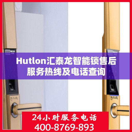 Hutlon汇泰龙智能锁售后服务热线及电话查询
