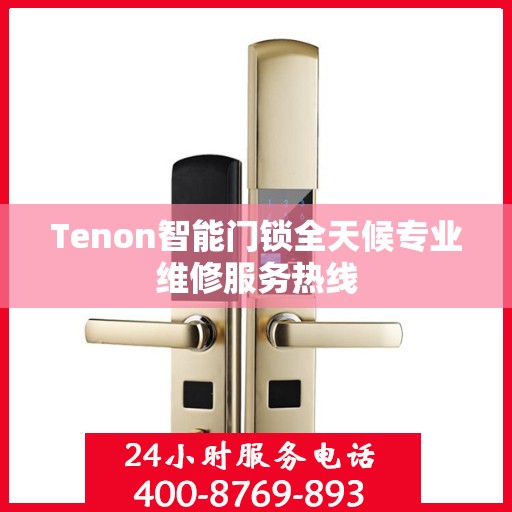 Tenon智能门锁全天候专业维修服务热线