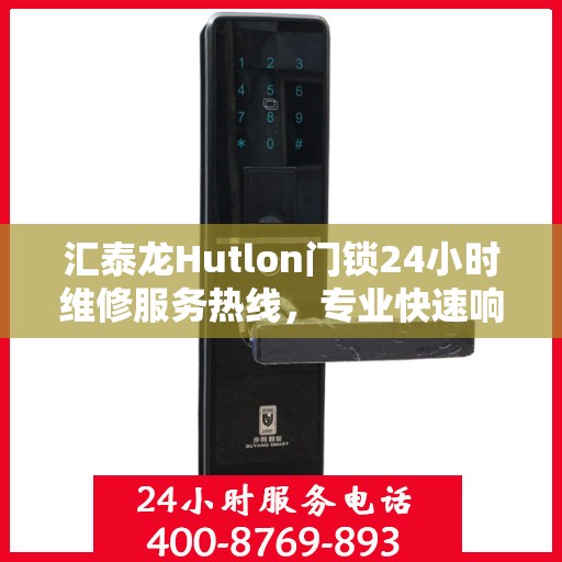 汇泰龙Hutlon门锁24小时维修服务热线，专业快速响应锁具故障