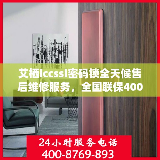 艾栖iccssi密码锁全天候售后维修服务，全国联保400电话热线
