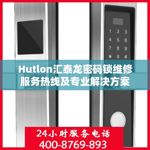Hutlon汇泰龙密码锁维修服务热线及专业解决方案
