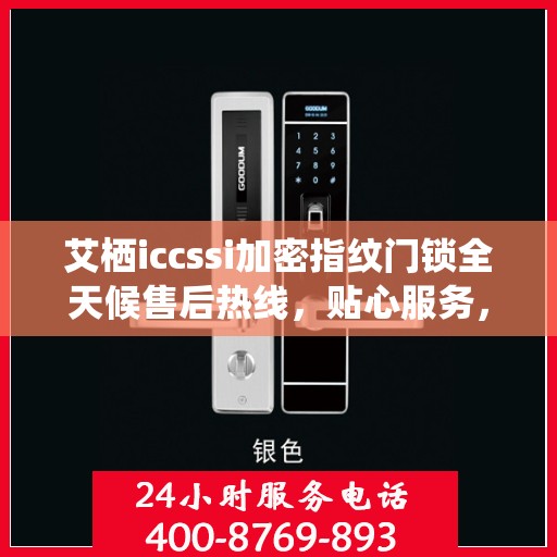 艾栖iccssi加密指纹门锁全天候售后热线，贴心服务，24小时无忧保障