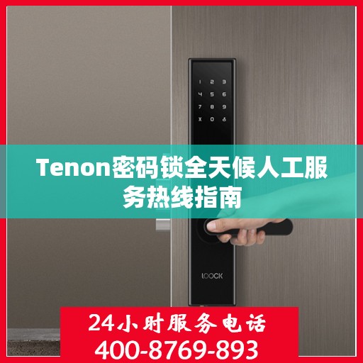 Tenon密码锁全天候人工服务热线指南