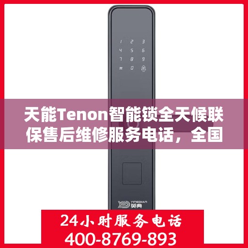 天能Tenon智能锁全天候联保售后维修服务电话，全国覆盖的贴心守护