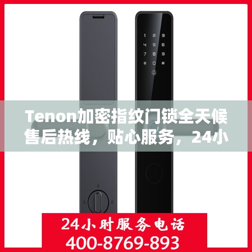 Tenon加密指纹门锁全天候售后热线，贴心服务，24小时无忧保障