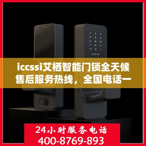 iccssi艾栖智能门锁全天候售后服务热线，全国电话一键接通