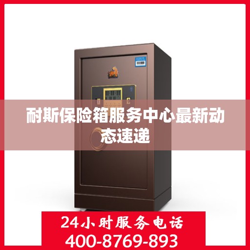 耐斯保险箱服务中心最新动态速递