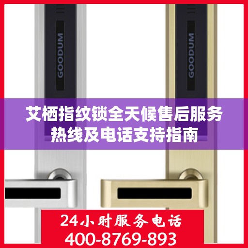 艾栖指纹锁全天候售后服务热线及电话支持指南