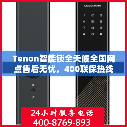 Tenon智能锁全天候全国网点售后无忧，400联保热线贴心服务