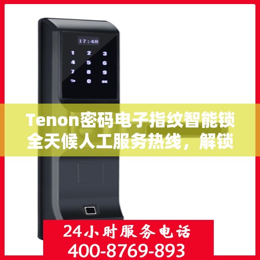 Tenon密码电子指纹智能锁全天候人工服务热线，解锁智能安全新体验