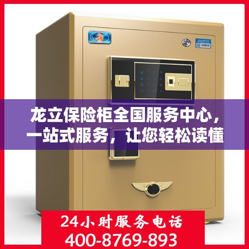龙立保险柜全国服务中心，一站式服务，让您轻松读懂保险柜服务全攻略