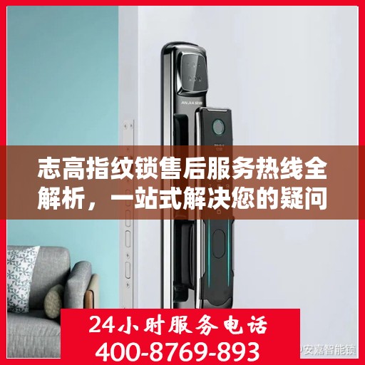 志高指纹锁售后服务热线全解析，一站式解决您的疑问和需求