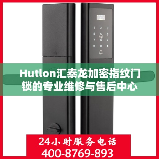Hutlon汇泰龙加密指纹门锁的专业维修与售后中心