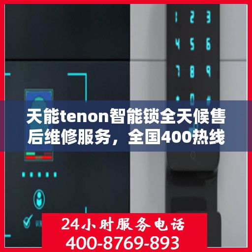 天能tenon智能锁全天候售后维修服务，全国400热线联保行动保障安全！